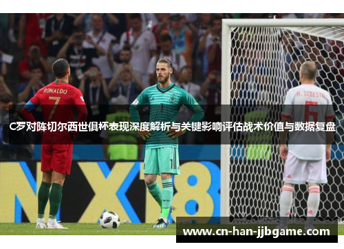 C罗对阵切尔西世俱杯表现深度解析与关键影响评估战术价值与数据复盘