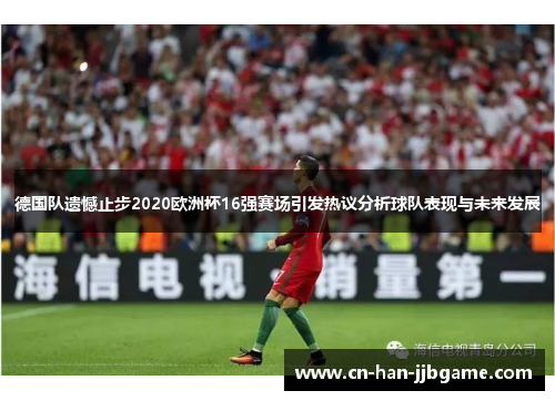 德国队遗憾止步2020欧洲杯16强赛场引发热议分析球队表现与未来发展