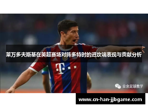 莱万多夫斯基在英超赛场对阵多特时的进攻端表现与贡献分析