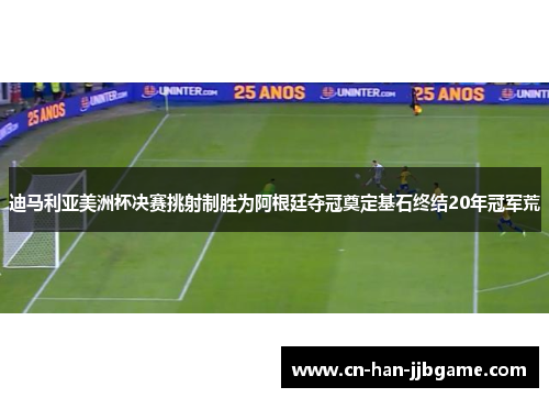 迪马利亚美洲杯决赛挑射制胜为阿根廷夺冠奠定基石终结20年冠军荒 迪马利亚美洲杯决赛挑射制胜为阿根廷夺冠奠定基石终结20年冠军荒