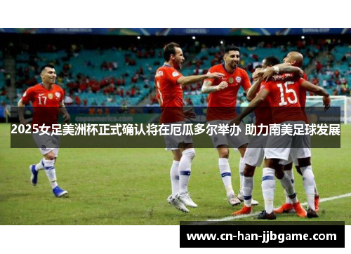 2025女足美洲杯正式确认将在厄瓜多尔举办 助力南美足球发展 2025女足美洲杯正式确认将在厄瓜多尔举办 助力南美足球发展