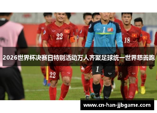 2026世界杯决赛日特别活动万人齐聚足球统一世界慈善跑 2026世界杯决赛日特别活动万人齐聚足球统一世界慈善跑