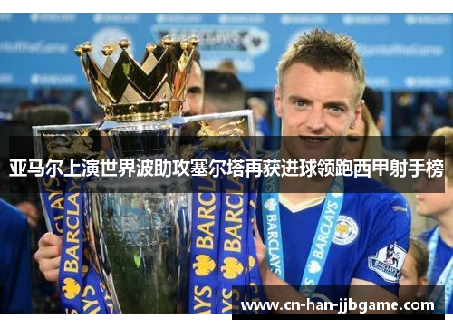 亚马尔上演世界波助攻塞尔塔再获进球领跑西甲射手榜