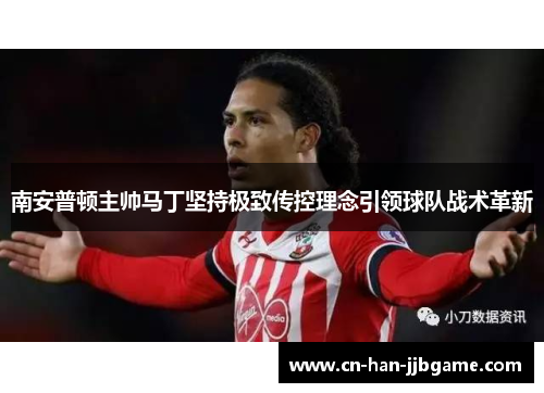 南安普顿主帅马丁坚持极致传控理念引领球队战术革新 南安普顿主帅马丁坚持极致传控理念引领球队战术革新
