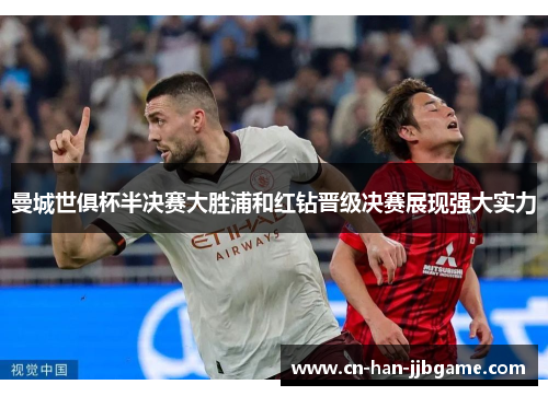 曼城世俱杯半决赛大胜浦和红钻晋级决赛展现强大实力 曼城世俱杯半决赛大胜浦和红钻晋级决赛展现强大实力