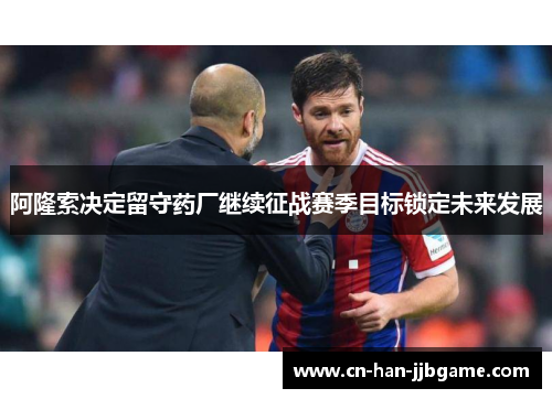 阿隆索决定留守药厂继续征战赛季目标锁定未来发展