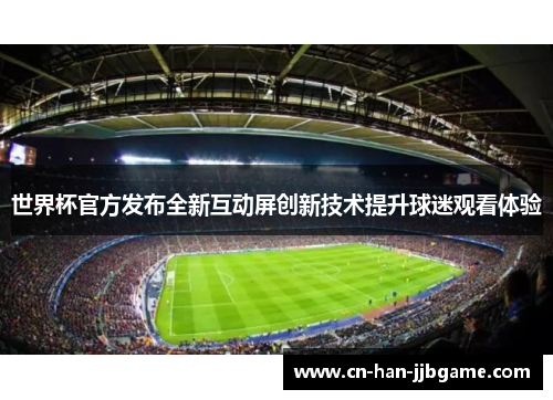 世界杯官方发布全新互动屏创新技术提升球迷观看体验