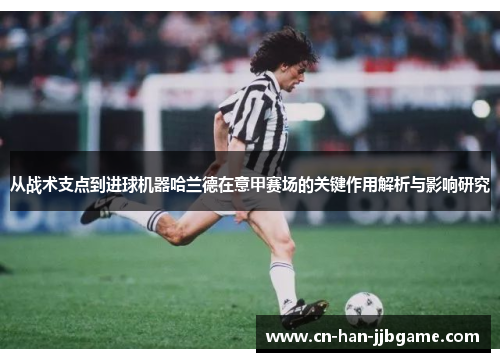 从战术支点到进球机器哈兰德在意甲赛场的关键作用解析与影响研究