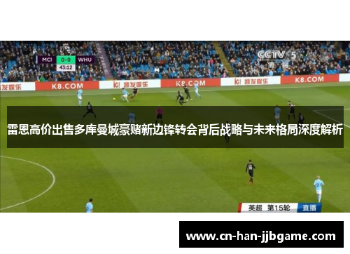 雷恩高价出售多库曼城豪赌新边锋转会背后战略与未来格局深度解析 雷恩高价出售多库曼城豪赌新边锋转会背后战略与未来格局深度解析
