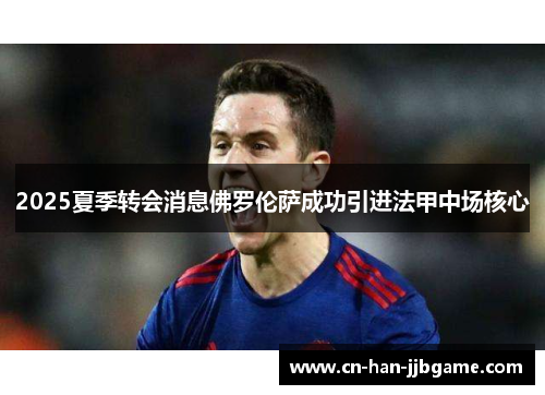 2025夏季转会消息佛罗伦萨成功引进法甲中场核心 2025夏季转会消息佛罗伦萨成功引进法甲中场核心