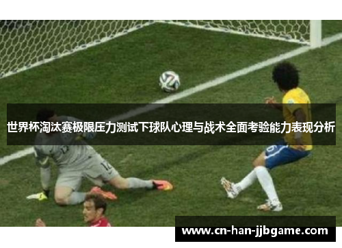 世界杯淘汰赛极限压力测试下球队心理与战术全面考验能力表现分析