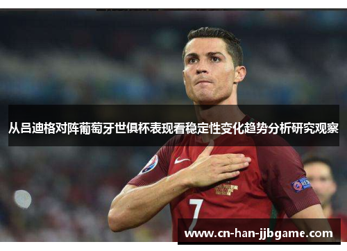 从吕迪格对阵葡萄牙世俱杯表现看稳定性变化趋势分析研究观察 从吕迪格对阵葡萄牙世俱杯表现看稳定性变化趋势分析研究观察