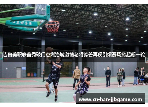 吉鲁美职联首秀破门点燃洛城激情老将锋芒再现引爆赛场掀起新一轮 吉鲁美职联首秀破门点燃洛城激情老将锋芒再现引爆赛场掀起新一轮