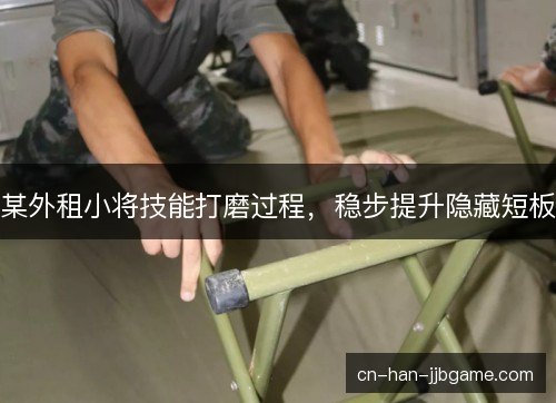 某外租小将技能打磨过程，稳步提升隐藏短板