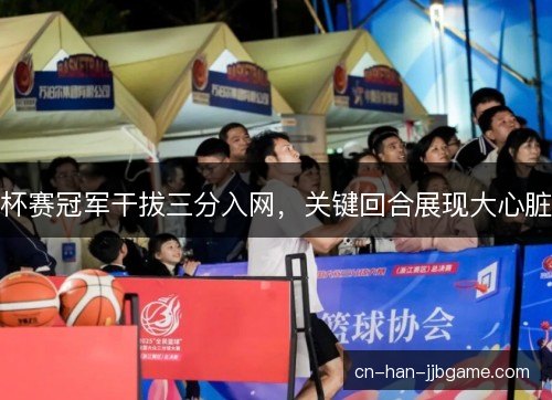 杯赛冠军干拔三分入网,关键回合展现大心脏 杯赛冠军干拔三分入网,关键回合展现大心脏