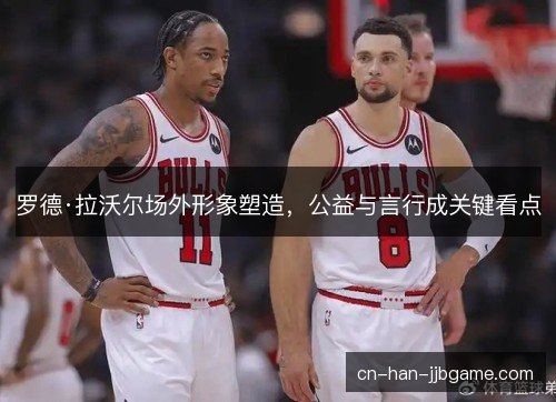 罗德·拉沃尔场外形象塑造，公益与言行成关键看点