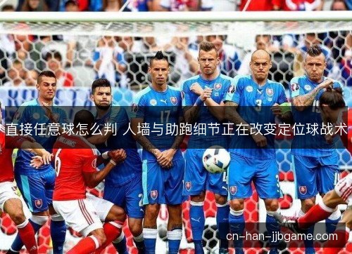 直接任意球怎么判 人墙与助跑细节正在改变定位球战术